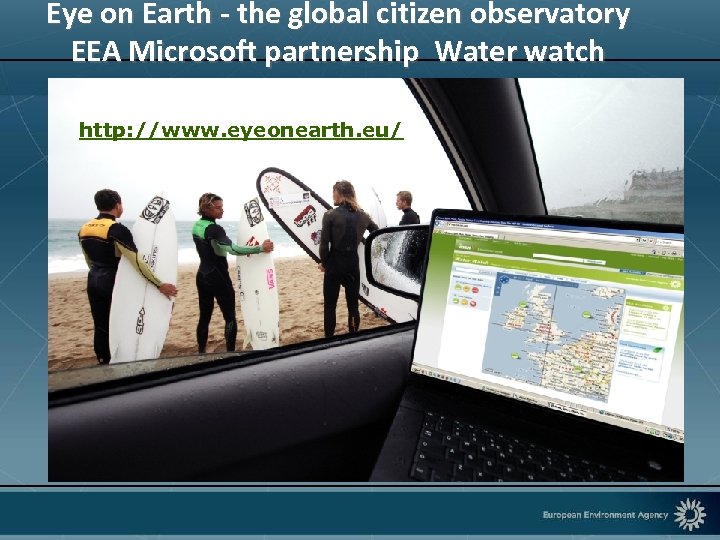 Eye on Earth - the global citizen observatory EEA Microsoft partnership Water watch http: