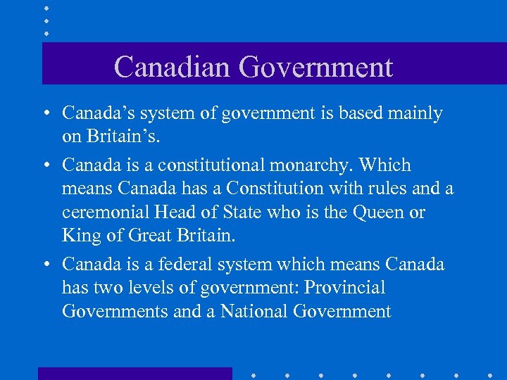 Canadian Government • Canada’s system of government is based mainly on Britain’s. • Canada