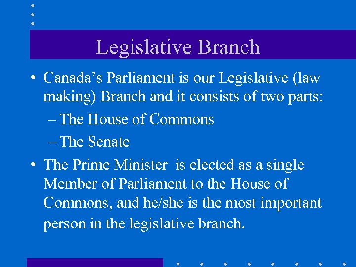 Legislative Branch • Canada’s Parliament is our Legislative (law making) Branch and it consists