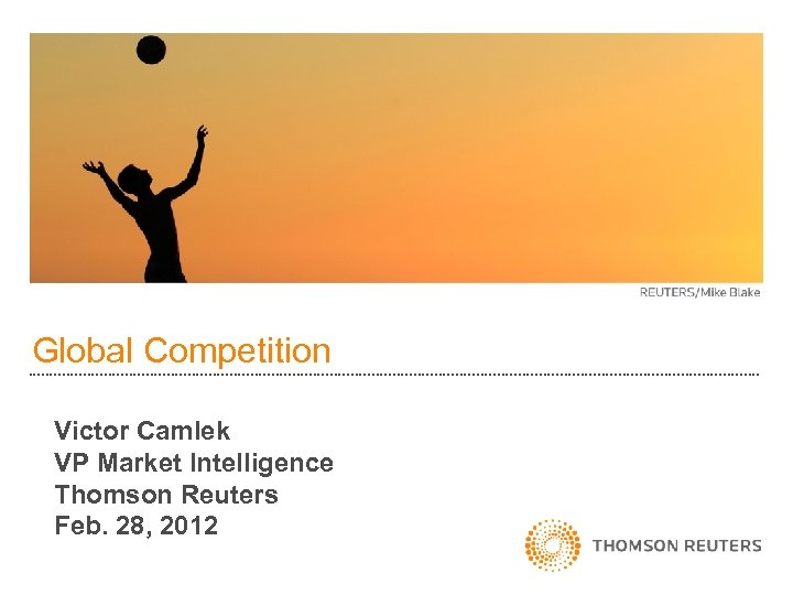 Global Competition Victor Camlek VP Market Intelligence Thomson Reuters Feb. 28, 2012 