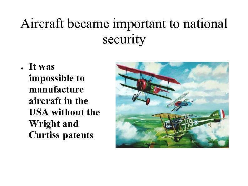 Aircraft became important to national security ● It was impossible to manufacture aircraft in