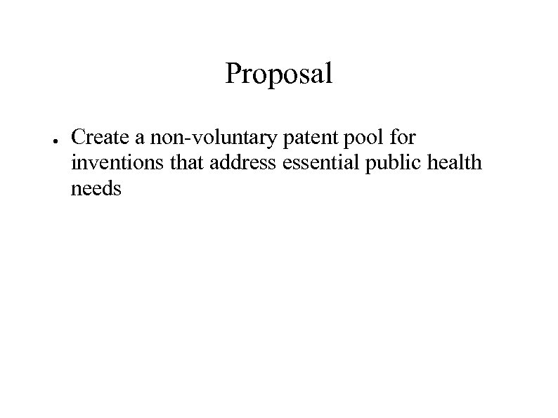 Proposal ● Create a non-voluntary patent pool for inventions that address essential public health