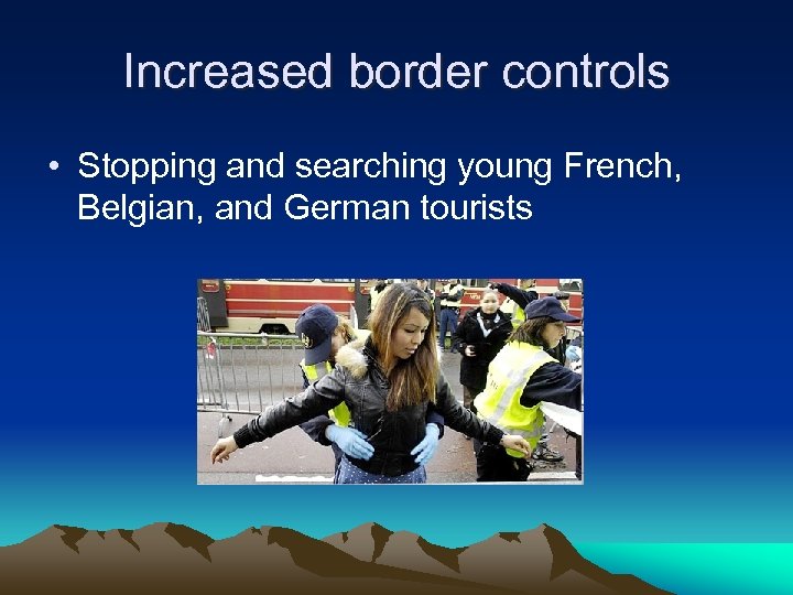 Increased border controls • Stopping and searching young French, Belgian, and German tourists 