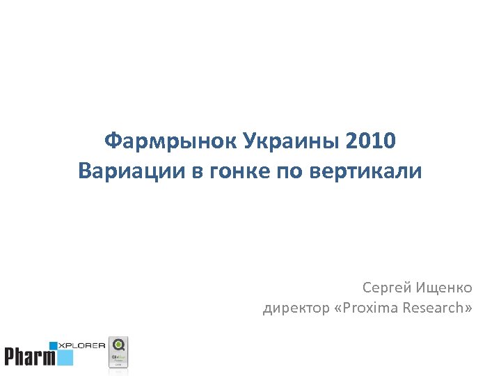 Фармрынок Украины 2010 Вариации в гонке по вертикали Сергей Ищенко директор «Proxima Research» 