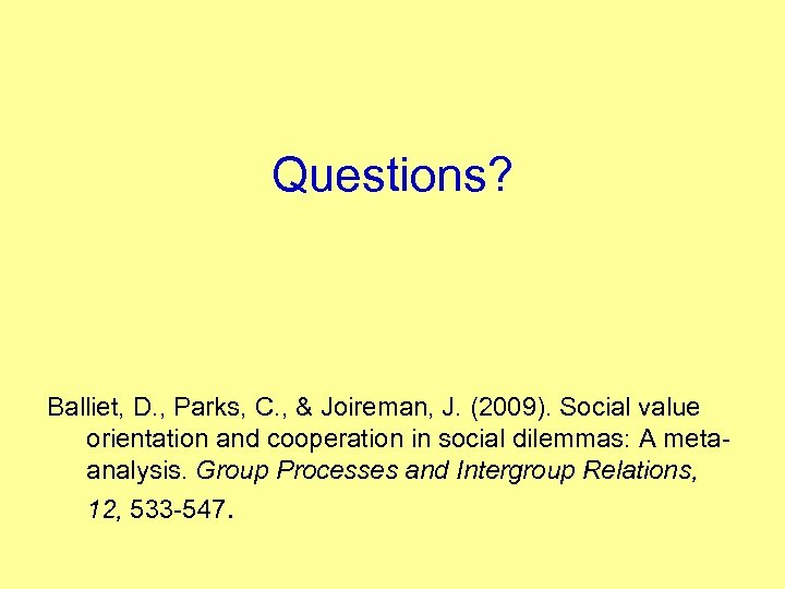 Questions? Balliet, D. , Parks, C. , & Joireman, J. (2009). Social value orientation