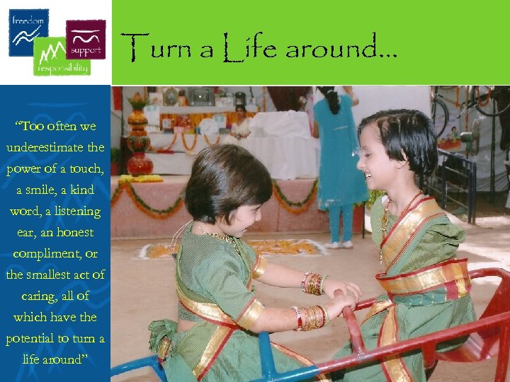Turn a Life around… “Too often we underestimate the power of a touch, a
