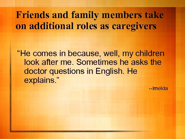 Friends and family members take on additional roles as caregivers “He comes in because,