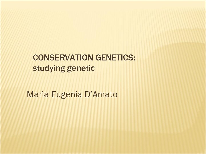 CONSERVATION GENETICS: studying genetic Maria Eugenia D’Amato 