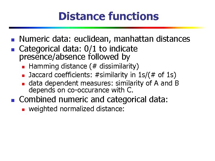 Distance functions n n Numeric data: euclidean, manhattan distances Categorical data: 0/1 to indicate