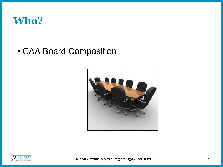 Who? • CAA Board Composition © 2011 Community Action Program Legal Services, Inc. 6