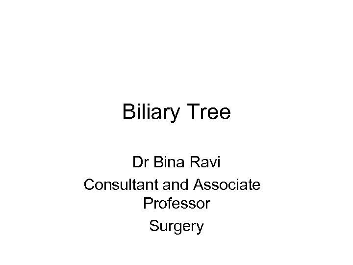 Biliary Tree Dr Bina Ravi Consultant and Associate Professor Surgery 