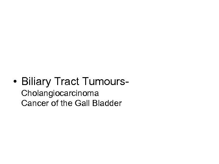  • Biliary Tract Tumours. Cholangiocarcinoma Cancer of the Gall Bladder 