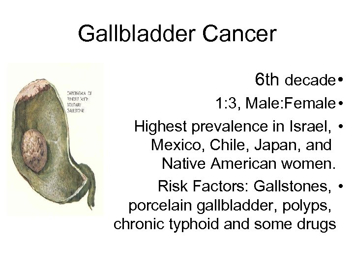 Gallbladder Cancer 6 th decade • 1: 3, Male: Female • Highest prevalence in