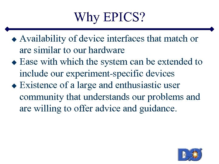Why EPICS? Availability of device interfaces that match or are similar to our hardware