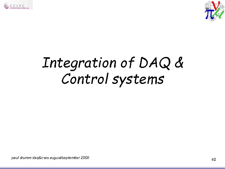 Integration of DAQ & Control systems paul drumm daq&c-ws august/september 2005 40 