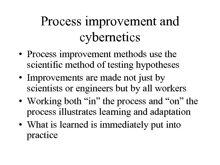 Process improvement and cybernetics • Process improvement methods use the scientific method of testing