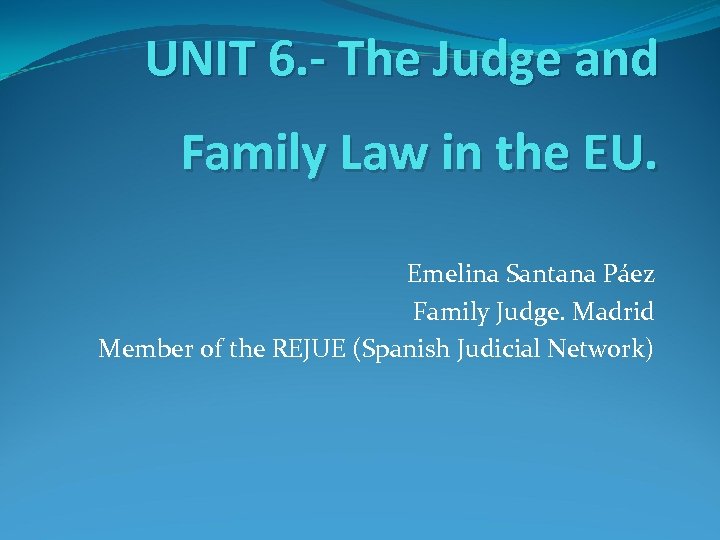 UNIT 6. - The Judge and Family Law in the EU. Emelina Santana Páez