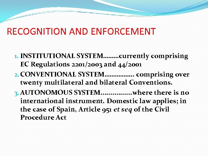 RECOGNITION AND ENFORCEMENT 1. INSTITUTIONAL SYSTEM………currently comprising EC Regulations 2201/2003 and 44/2001 2. CONVENTIONAL
