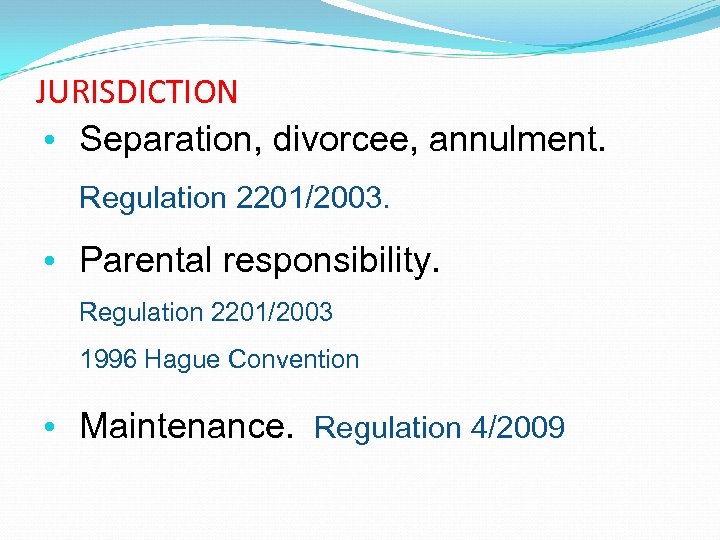 JURISDICTION • Separation, divorcee, annulment. Regulation 2201/2003. • Parental responsibility. Regulation 2201/2003 1996 Hague