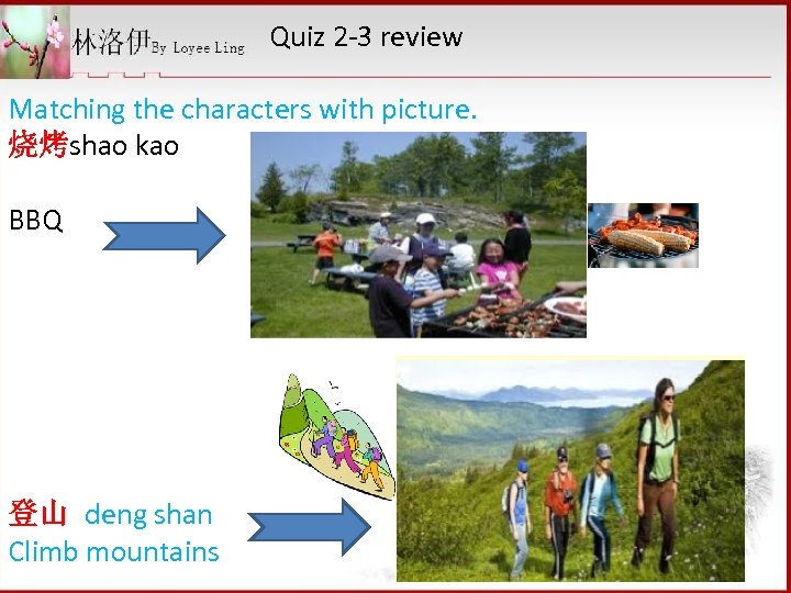 Quiz 2 -3 review Matching the characters with picture. 烧烤shao kao BBQ 登山 deng