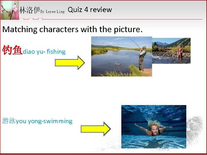 Quiz 4 review Matching characters with the picture. 钓鱼diao yu- fishing 游泳you yong-swimming 