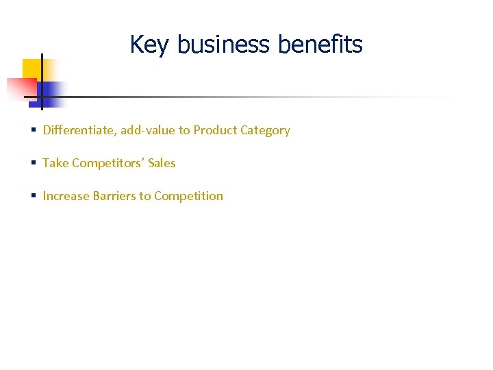Key business benefits § Differentiate, add-value to Product Category § Take Competitors’ Sales §