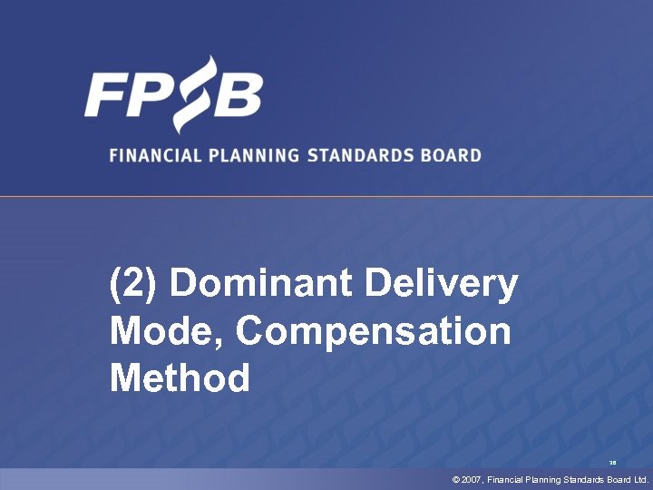 (2) Dominant Delivery Mode, Compensation Method 36 © 2007, Financial Planning Standards Board Ltd.