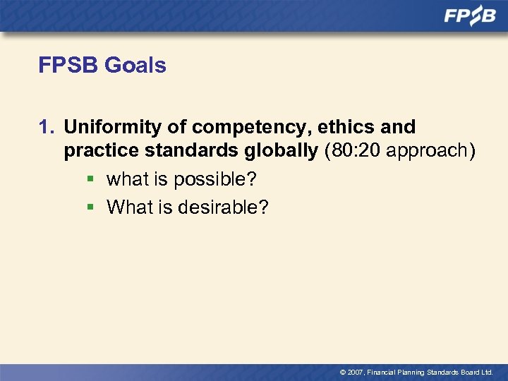 FPSB Goals 1. Uniformity of competency, ethics and practice standards globally (80: 20 approach)