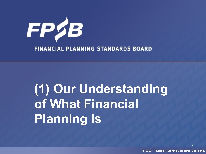 (1) Our Understanding of What Financial Planning Is 9 © 2007, Financial Planning Standards