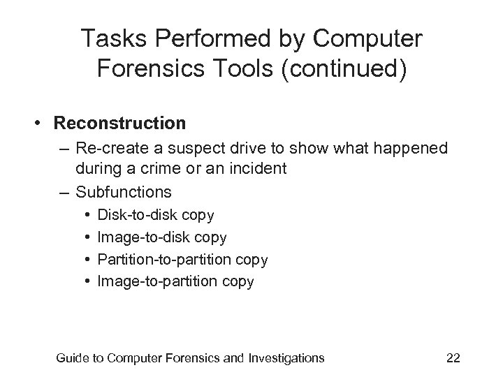 Tasks Performed by Computer Forensics Tools (continued) • Reconstruction – Re-create a suspect drive