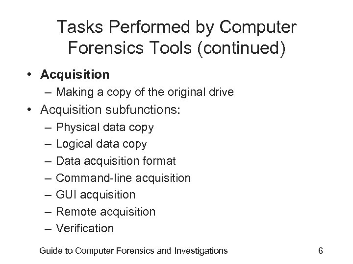 Tasks Performed by Computer Forensics Tools (continued) • Acquisition – Making a copy of