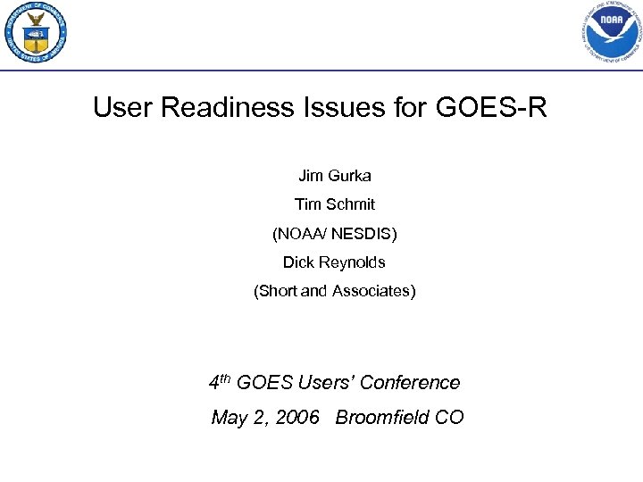 User Readiness Issues for GOES-R Jim Gurka Tim Schmit (NOAA/ NESDIS) Dick Reynolds (Short