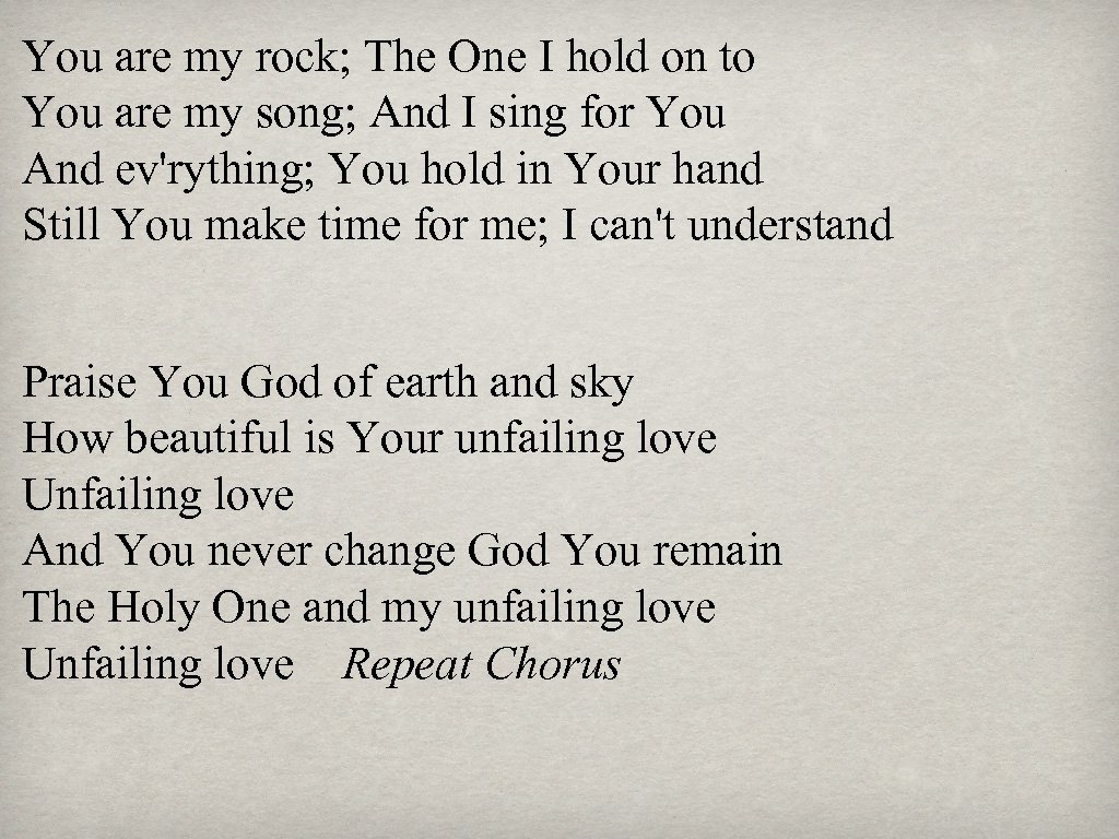 You are my rock; The One I hold on to You are my song;