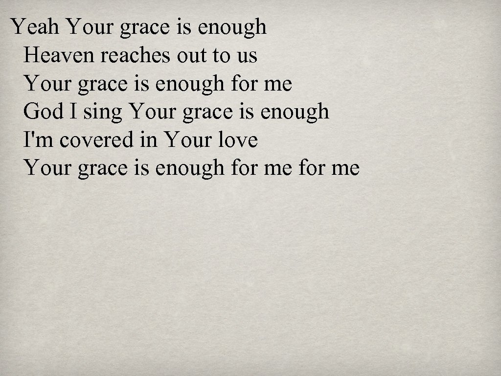 Yeah Your grace is enough Heaven reaches out to us Your grace is enough