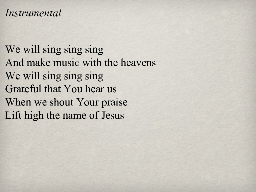 Instrumental We will sing And make music with the heavens We will sing Grateful