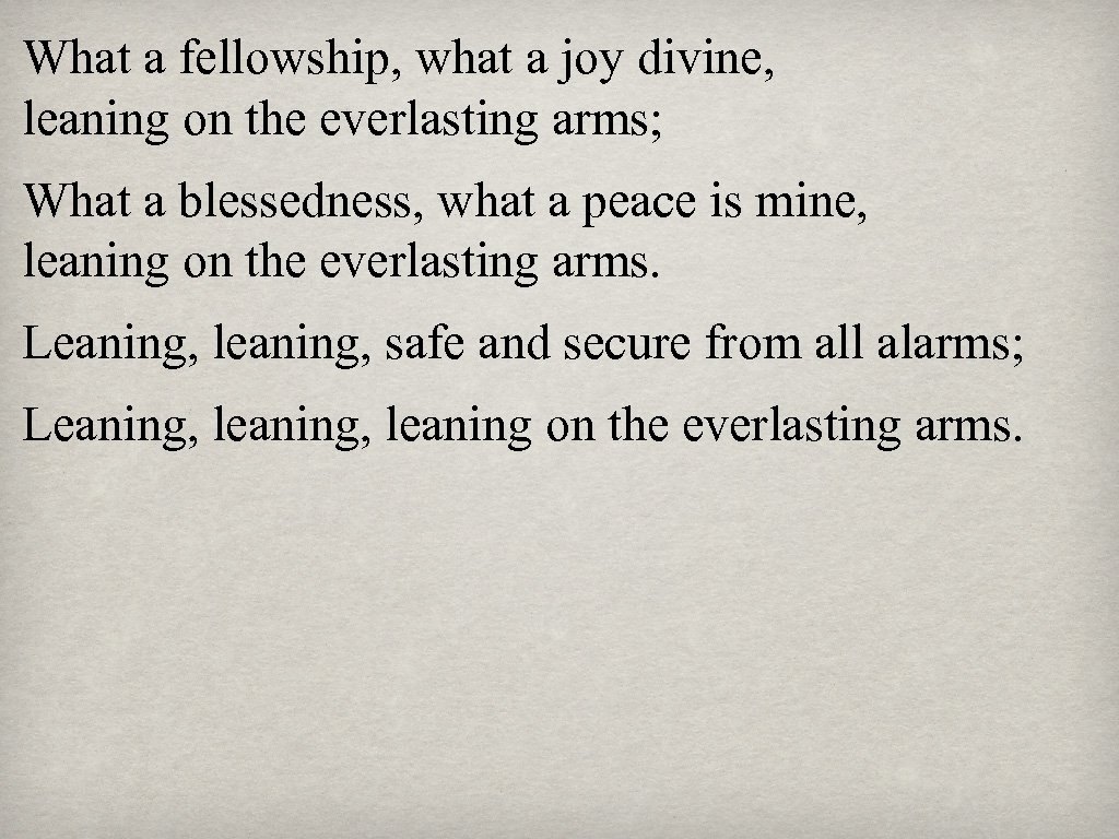 What a fellowship, what a joy divine, leaning on the everlasting arms; What a