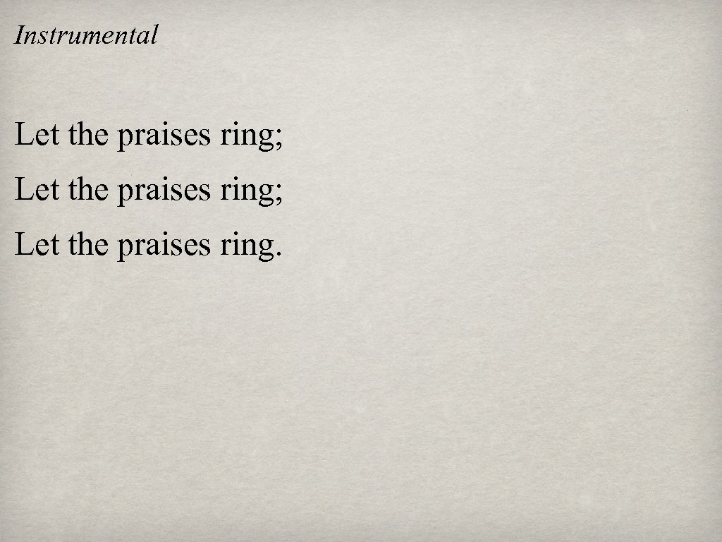 Instrumental Let the praises ring; Let the praises ring. 