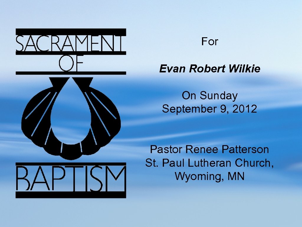 For Evan Robert Wilkie On Sunday September 9, 2012 Pastor Renee Patterson St. Paul