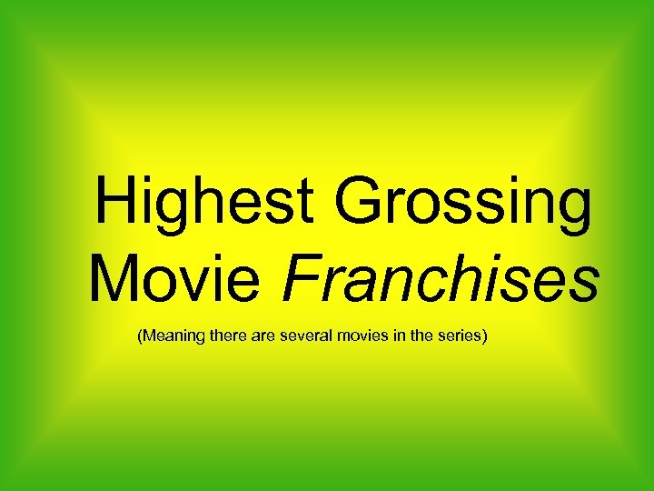Highest Grossing Movie Franchises (Meaning there are several movies in the series) 