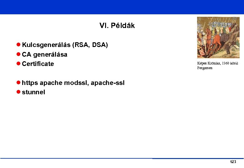 VI. Példák Kulcsgenerálás (RSA, DSA) CA generálása Certificate Képes Krónika, 1360 körül Pergamen https