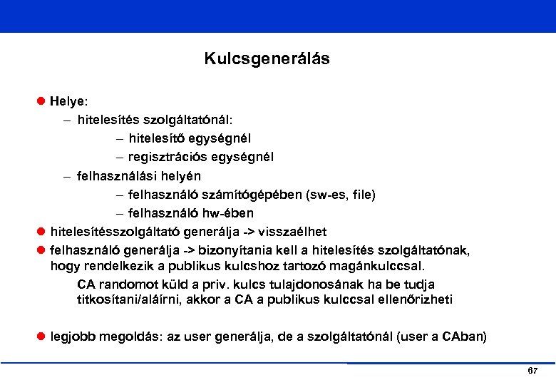 Kulcsgenerálás Helye: – hitelesítés szolgáltatónál: – hitelesítő egységnél – regisztrációs egységnél – felhasználási helyén