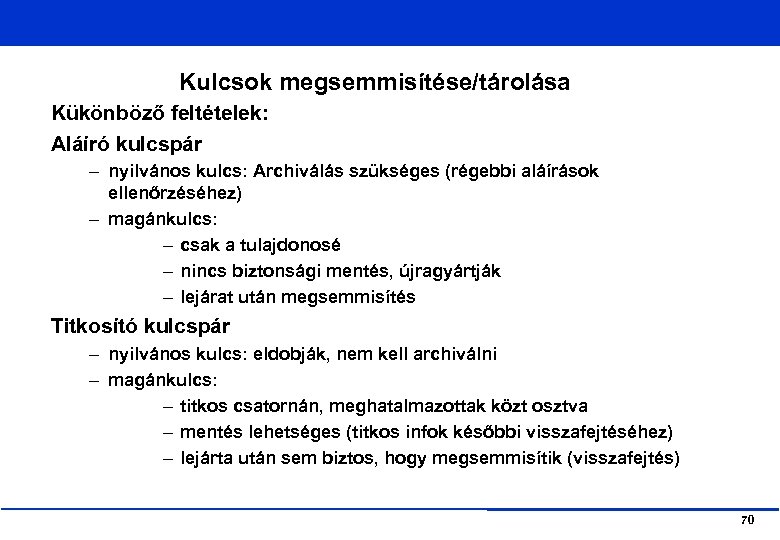 Kulcsok megsemmisítése/tárolása Kükönböző feltételek: Aláíró kulcspár – nyilvános kulcs: Archiválás szükséges (régebbi aláírások ellenőrzéséhez)