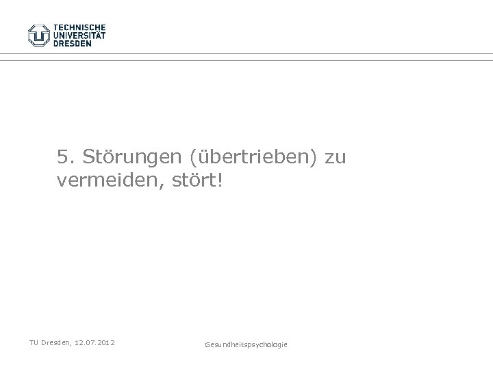 5. Störungen (übertrieben) zu vermeiden, stört! TU Dresden, 12. 07. 2012 Gesundheitspsychologie 