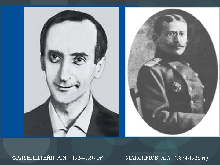 ФРИДЕНШТЕЙН А. Я. (1924 -1997 гг) МАКСИМОВ А. А. (1874 -1928 гг) 