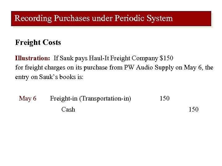 Recording Purchases under Periodic System Freight Costs Illustration: If Sauk pays Haul-It Freight Company