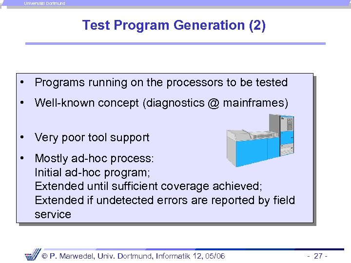 Universität Dortmund Test Program Generation (2) • Programs running on the processors to be