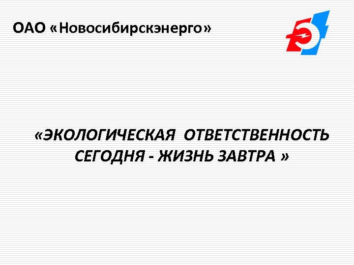 ОАО «Новосибирскэнерго» «ЭКОЛОГИЧЕСКАЯ ОТВЕТСТВЕННОСТЬ СЕГОДНЯ - ЖИЗНЬ ЗАВТРА » 