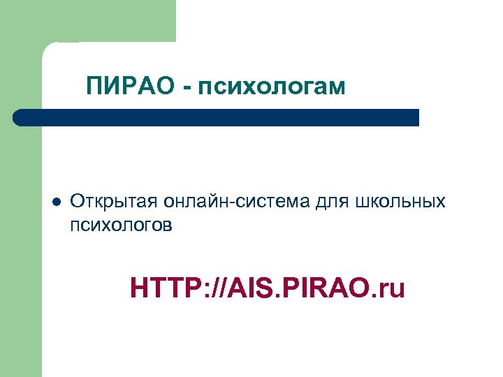 ПИРАО - психологам l Открытая онлайн-система для школьных психологов HTTP: //AIS. PIRAO. ru 
