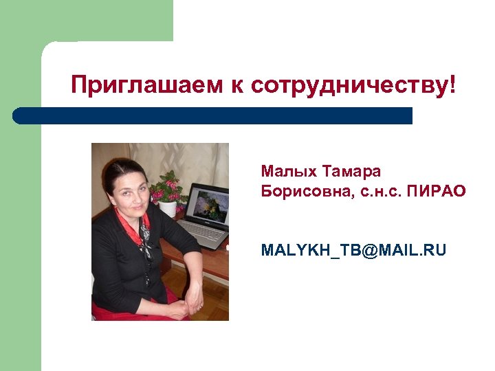 Приглашаем к сотрудничеству! Малых Тамара Борисовна, с. н. с. ПИРАО MALYKH_TB@MAIL. RU 