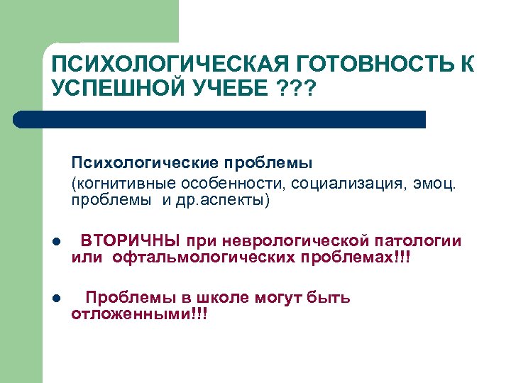 ПСИХОЛОГИЧЕСКАЯ ГОТОВНОСТЬ К УСПЕШНОЙ УЧЕБЕ ? ? ? Психологические проблемы (когнитивные особенности, социализация, эмоц.